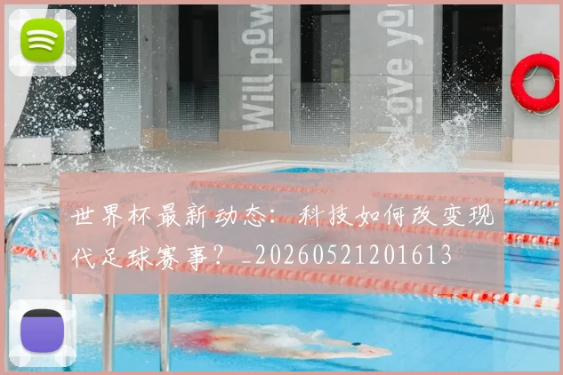 世界杯最新动态：科技如何改变现代足球赛事？_20260521201613