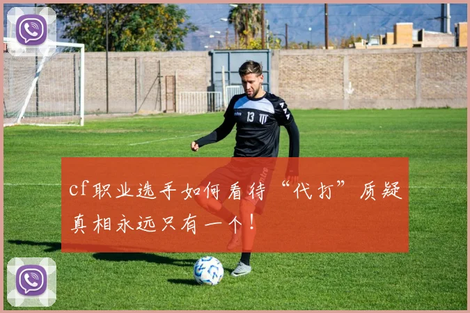 cf职业选手如何看待“代打”质疑真相永远只有一个！