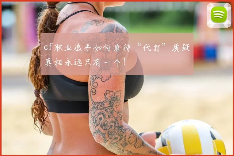 cf职业选手如何看待“代打”质疑真相永远只有一个!