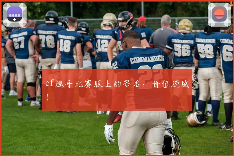 cf选手比赛服上的签名,价值连城!