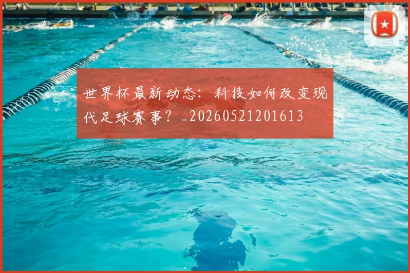 世界杯最新动态:科技如何改变现代足球赛事?_20260521201613